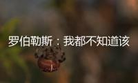 罗伯勒斯�	：我都不知道该如何表达战胜林高远这件事，非常开心