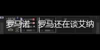 罗马诺：罗马还在谈艾纳维转会，朗斯想留下他并和他续约
