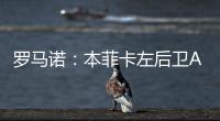 罗马诺：本菲卡左后卫A费转会皇马将在今日官宣