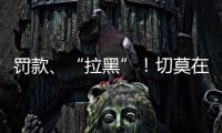 罚款�、“拉黑”

！切莫在这里乱捕捞→
