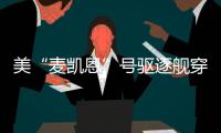 美“麦凯恩”号驱逐舰穿航台湾海峡 东部战区回应