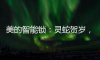 美的智能锁
	：灵蛇贺岁，智护家门