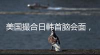 美国撮合日韩首脑会面�，效果几何？