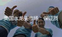 美国水龙头市场	：保证质量可靠性才是重点