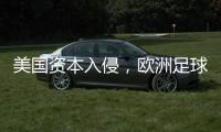 美国资本入侵	，欧洲足球传统正被毁掉