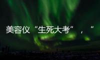美容仪“生死大考”，“跳水价”敢不敢买？