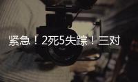 紧急
！2死5失踪！三对母女包车游川西坠崖落水，征寻目击者
！正值雨季，搜救难度较大