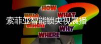 索菲亚智能锁央视展播 引领智能时代新潮流