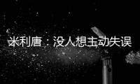 米利唐：没人想主动失误，我们了解吕迪格和阿森西奥的实力