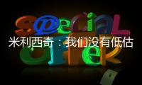 米利西奇：我们没有低估对手，但有十几分钟注意力不集中