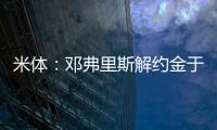 米体	：邓弗里斯解约金于月底到期
，门德斯已向巴萨和曼城推荐