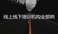 线上线下培训机构全部纳入全国平台监管，教育部最新发文→