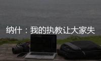纳什：我的执教让大家失望了 真希望当初有更多成长和发展的机会