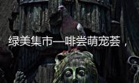 绿美集市—啡尝萌宠荟	�，就在海天公园
！等你来体验！