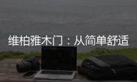 维柏雅木门
：从简单舒适中...体现生活的精致