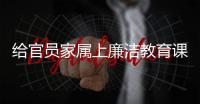 给官员家属上廉洁教育课