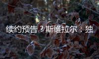 续约预告
	？斯维拉尔：独一无二的激情，只有罗马球迷才懂