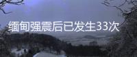 缅甸强震后已发生33次余震
，震级最高7.5级