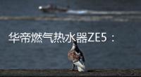 华帝燃气热水器ZE5：恒温舒适，四季都刚刚好