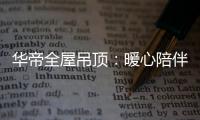 华帝全屋吊顶：暖心陪伴 不止315