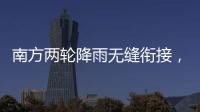 南方两轮降雨无缝衔接�，华北东北雷雨也将登场