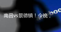 南昌vs景德镇！今晚，“赣超”火热开赛