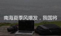 南海夏季风爆发，我国将逐步进入主汛期
