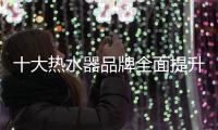 十大热水器品牌全面提升服务品质