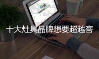 十大灶具品牌想要超越客户期待 售后服务必须健全