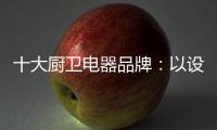 十大厨卫电器品牌�：以设计为核心 实现细分化设计