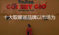 十大取暖器品牌以市场为导向 创新应用管理技术