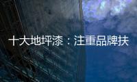 十大地坪漆：注重品牌扶植 重在品牌推广