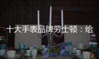 十大手表品牌劳士顿：给你不一样的感受