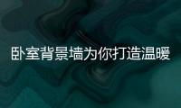 卧室背景墙为你打造温暖的视觉 诠释最美生活