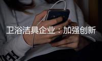 卫浴洁具企业：加强创新 紧跟互联网大潮