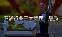 卫浴行业三大顽疾：品质危机 产品抄袭 高耗能