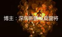 博主�：深圳新鹏城夏窗将引进1