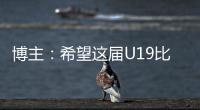 博主：希望这届U19比赛内容 能对国内青少年人才选拔起到警醒作用