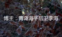 博主：青岛海牛后卫李海龙和韦所为伤势恢复情况良好，复出在即