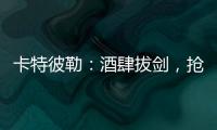 卡特彼勒	：酒肆拔剑，抢的是什么宝？