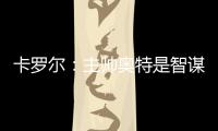 卡罗尔：主帅奥特是智谋大师思维不拘泥于常规 会随着比赛而调整