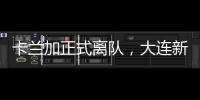 卡兰加正式离队，大连新外援租期1年，首秀踢泰山验货 喂饼马莱莱