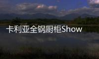 卡利亚全钢厨柜Show
，演绎家居风尚