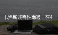 卡洛斯谈客胜南通：在40度高温下比赛，这是一次严峻的挑战