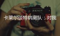卡莱尔谈特纳离队	：对我们是重大损失 没能得到还价机会