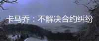 卡马乔：不解决合约纠纷就不执教 中国难进世界杯