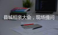 县城相亲大会，现场提问很实际：房子、车子、彩礼丨记者过年