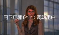 厨卫电器企业：调动用户“兴趣点” 加强品牌互动