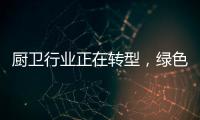 厨卫行业正在转型，绿色
、智能厨卫能否成为新亮点
