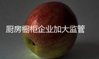 厨房橱柜企业加大监管 在竞争中赢发展